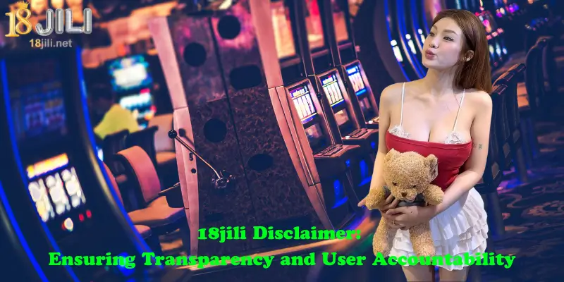 18jili Disclaimer: Ensuring Transparency and User Accountability
