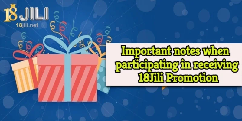 Important notes when participating in receiving 18Jili Promotion 