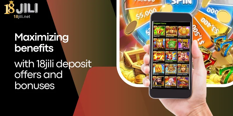 Maximizing benefits of 18jili deposit offers and bonuses