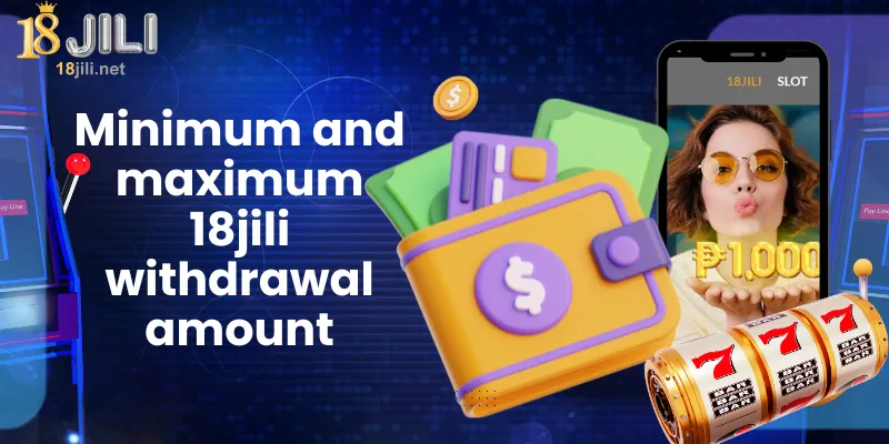 Minimum and maximum 18jili withdrawal amount